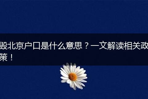毁北京户口是什么意思?一文解读相关政策!
