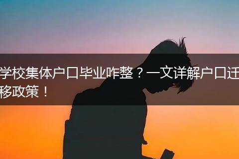 学校集体户口毕业咋整?一文详解户口迁移政策!