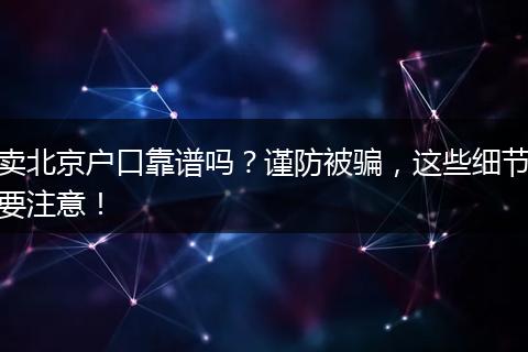 卖北京户口靠谱吗?谨防被骗,这些细节要注意!