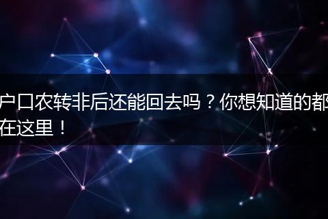 户口农转非后还能回去吗？你想知道的都在这里！