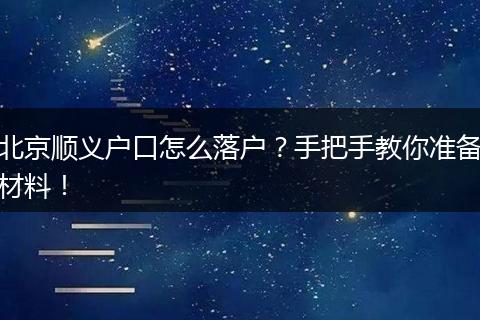 北京顺义户口怎么落户?手把手教你准备材料!