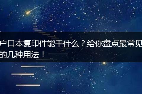 户口本复印件能干什么？给你盘点最常见的几种用法！