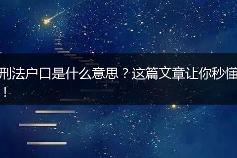 刑法户口是什么意思？这篇文章让你秒懂！
