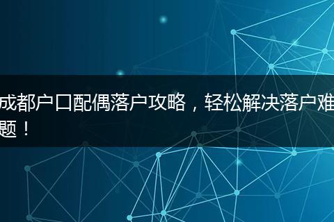 成都户口配偶落户攻略,轻松解决落户难题!