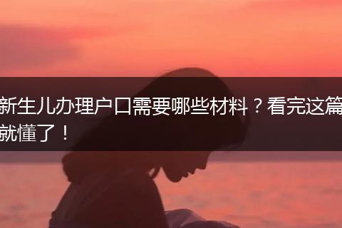 新生儿办理户口需要哪些材料？看完这篇就懂了！