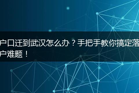 户口迁到武汉怎么办?手把手教你搞定落户难题!