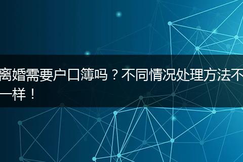 离婚需要户口簿吗？不同情况处理方法不一样！