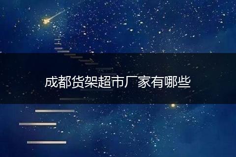 成都货架超市厂家有哪些