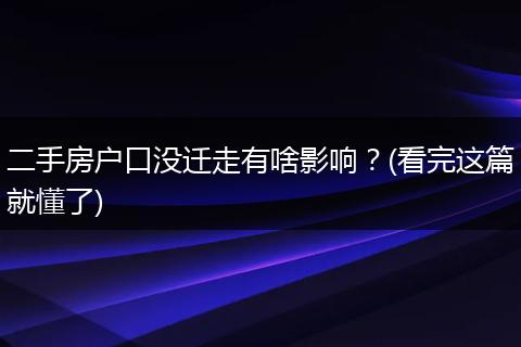 二手房户口没迁走有啥影响?(看完这篇就懂了)