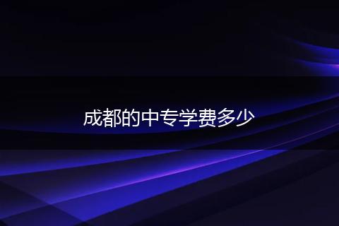 成都的中专学费多少