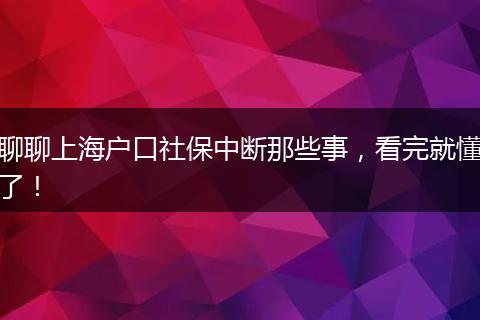 聊聊上海户口社保中断那些事,看完就懂了!