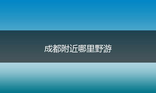成都附近哪里野游