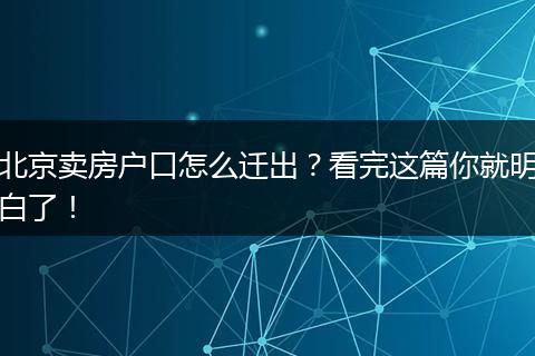 北京卖房户口怎么迁出?看完这篇你就明白了!