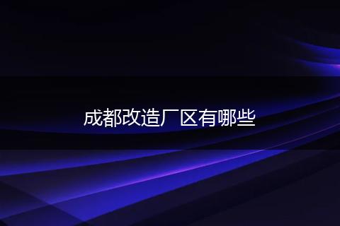 成都改造厂区有哪些