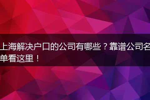 上海解决户口的公司有哪些?靠谱公司名单看这里!