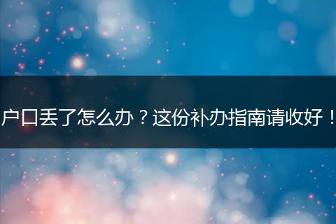户口丢了怎么办?这份补办指南请收好!
