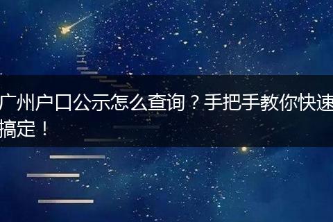 广州户口公示怎么查询?手把手教你快速搞定!