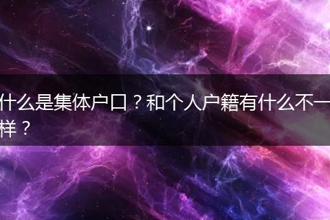什么是集体户口?和个人户籍有什么不一样?