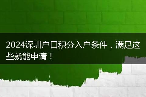 2024深圳户口积分入户条件,满足这些就能申请!