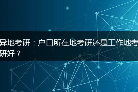 异地考研:户口所在地考研还是工作地考研好?