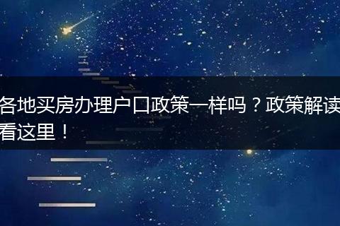 各地买房办理户口政策一样吗?政策解读看这里!