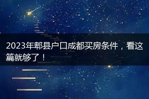 2023年郫县户口成都买房条件,看这篇就够了!