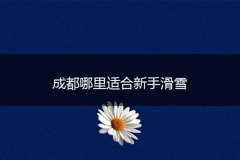 成都哪里适合新手滑雪