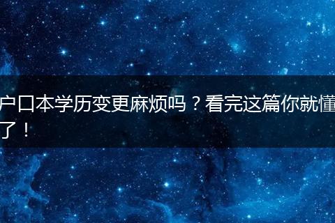 户口本学历变更麻烦吗?看完这篇你就懂了!