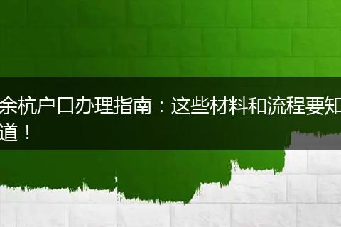 余杭户口办理指南:这些材料和流程要知道!