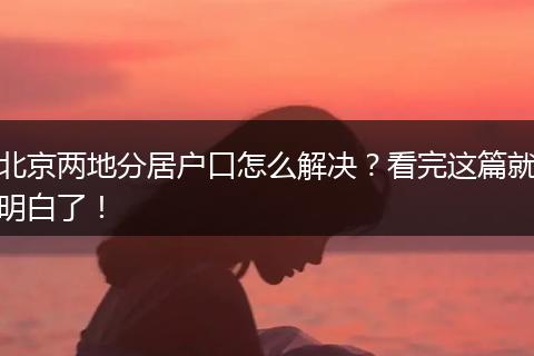 北京两地分居户口怎么解决?看完这篇就明白了!