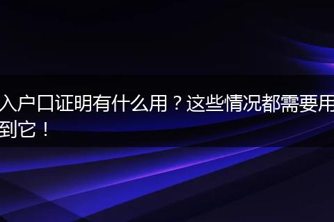 入户口证明有什么用?这些情况都需要用到它!