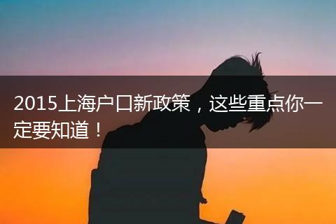 2015上海户口新政策,这些重点你一定要知道!