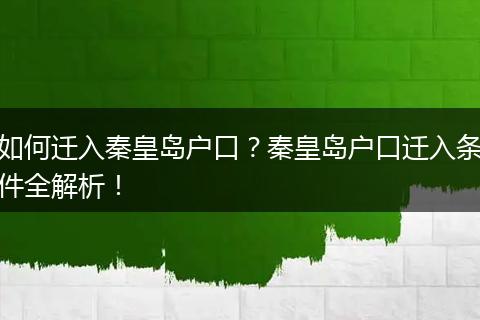 如何迁入秦皇岛户口?秦皇岛户口迁入条件全解析!