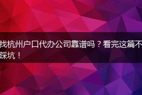 找杭州户口代办公司靠谱吗?看完这篇不踩坑!