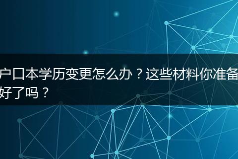 户口本学历变更怎么办?这些材料你准备好了吗?