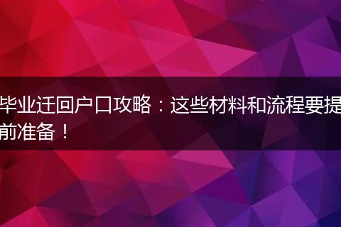 毕业迁回户口攻略:这些材料和流程要提前准备!