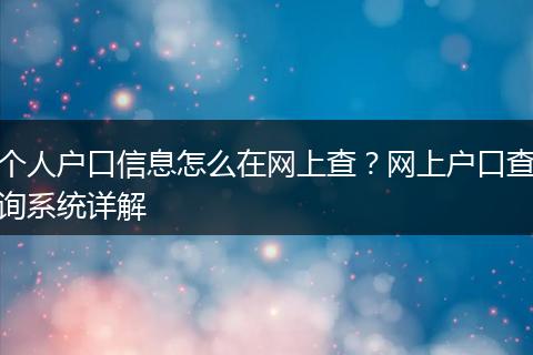 个人户口信息怎么在网上查？网上户口查询系统详解