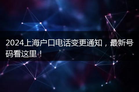2024上海户口电话变更通知，最新号码看这里！