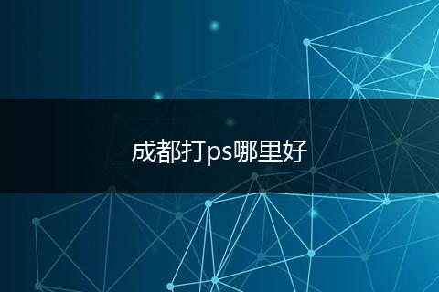 成都打ps哪里好