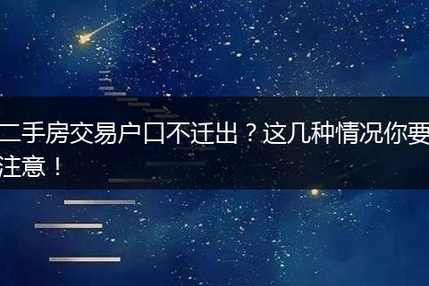 二手房交易户口不迁出?这几种情况你要注意!