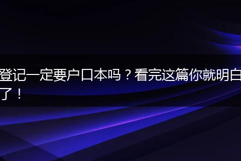 登记一定要户口本吗?看完这篇你就明白了!