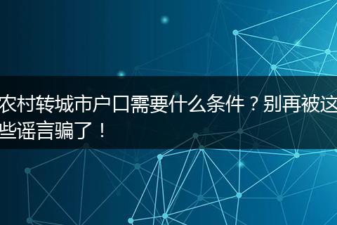 农村转城市户口需要什么条件?别再被这些谣言骗了!