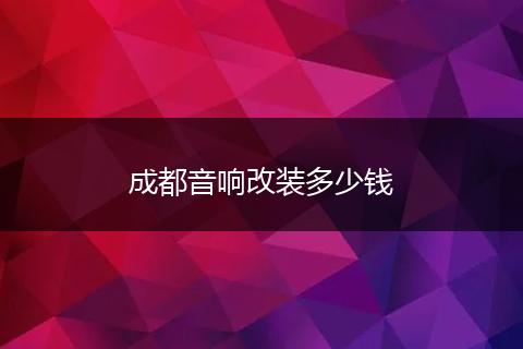 成都音响改装多少钱