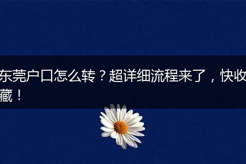 东莞户口怎么转?超详细流程来了,快收藏!
