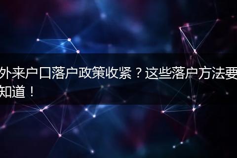 外来户口落户政策收紧?这些落户方法要知道!