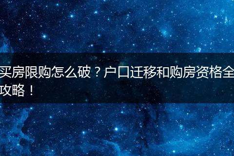 买房限购怎么破?户口迁移和购房资格全攻略!