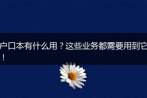 户口本有什么用?这些业务都需要用到它!