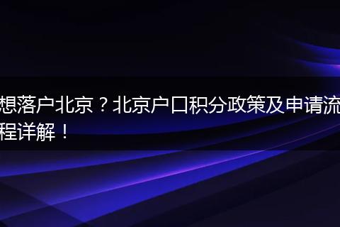想落户北京?北京户口积分政策及申请流程详解!