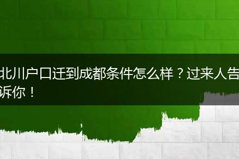 北川户口迁到成都条件怎么样?过来人告诉你!