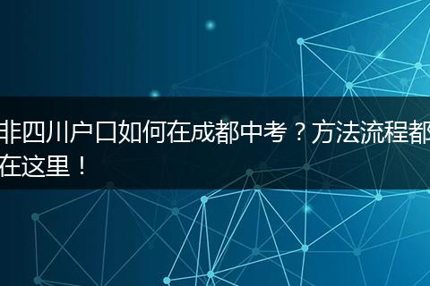 非四川户口如何在成都中考?方法流程都在这里!